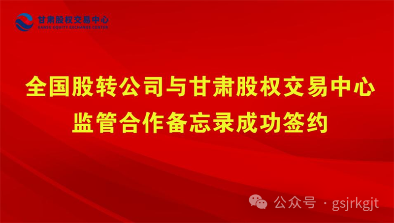企业动态 | 全国股转公司与甘肃股权买卖中心监管合作备忘录成功签约