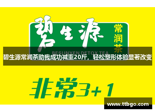 碧生源常润茶助我成功减重20斤，轻松塑形体验显著改变